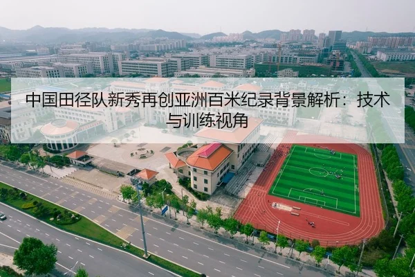 中国田径队新秀再创亚洲百米纪录背景解析：技术与训练视角